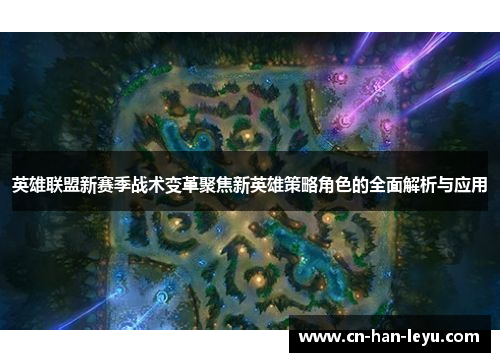 英雄联盟新赛季战术变革聚焦新英雄策略角色的全面解析与应用 英雄联盟新赛季战术变革聚焦新英雄策略角色的全面解析与应用