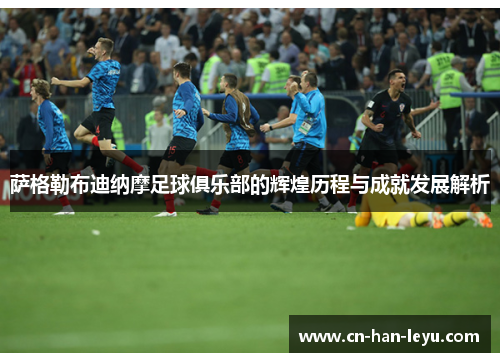 萨格勒布迪纳摩足球俱乐部的辉煌历程与成就发展解析