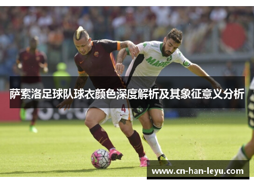 萨索洛足球队球衣颜色深度解析及其象征意义分析 萨索洛足球队球衣颜色深度解析及其象征意义分析