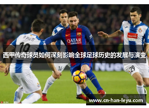 西甲传奇球员如何深刻影响全球足球历史的发展与演变