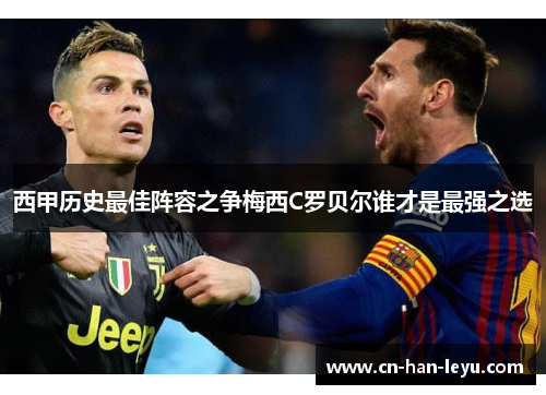 西甲历史最佳阵容之争梅西C罗贝尔谁才是最强之选 西甲历史最佳阵容之争梅西C罗贝尔谁才是最强之选