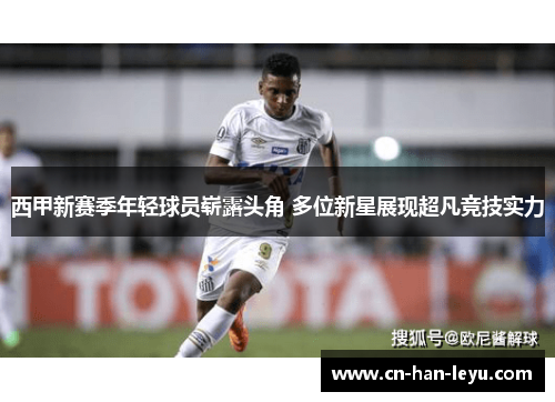 西甲新赛季年轻球员崭露头角 多位新星展现超凡竞技实力 西甲新赛季年轻球员崭露头角 多位新星展现超凡竞技实力
