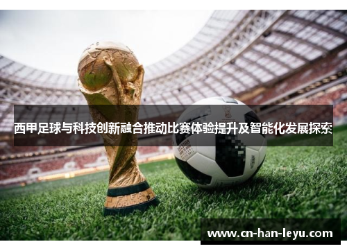 西甲足球与科技创新融合推动比赛体验提升及智能化发展探索 西甲足球与科技创新融合推动比赛体验提升及智能化发展探索