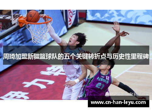 周琦加盟新疆篮球队的五个关键转折点与历史性里程碑