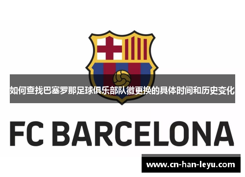 如何查找巴塞罗那足球俱乐部队徽更换的具体时间和历史变化 如何查找巴塞罗那足球俱乐部队徽更换的具体时间和历史变化