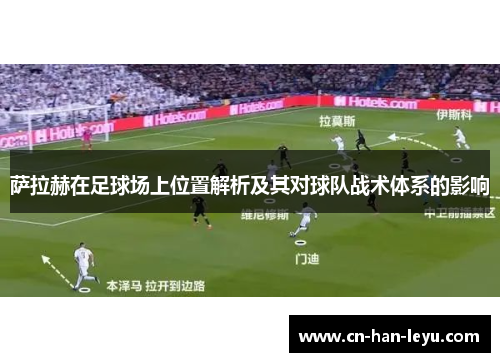 萨拉赫在足球场上位置解析及其对球队战术体系的影响 萨拉赫在足球场上位置解析及其对球队战术体系的影响