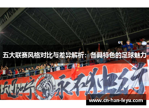 五大联赛风格对比与差异解析：各具特色的足球魅力