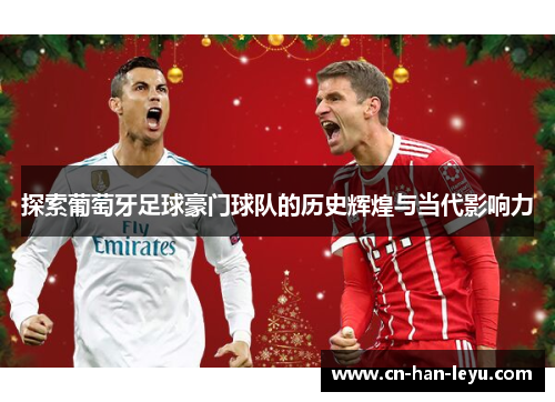 探索葡萄牙足球豪门球队的历史辉煌与当代影响力