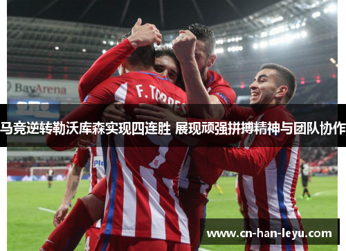 马竞逆转勒沃库森实现四连胜 展现顽强拼搏精神与团队协作