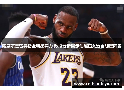 鲍威尔是否具备全明星实力 数据分析揭示他能否入选全明星阵容