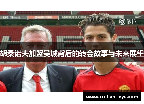 胡桑诺夫加盟曼城背后的转会故事与未来展望