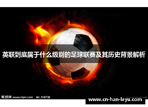 英联到底属于什么级别的足球联赛及其历史背景解析