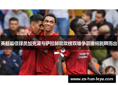 英超最佳球员加克波与萨拉赫助攻榜双雄争霸谁将脱颖而出