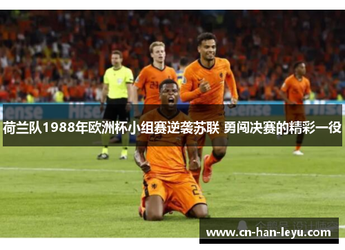 荷兰队1988年欧洲杯小组赛逆袭苏联 勇闯决赛的精彩一役