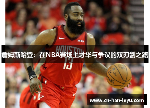 詹姆斯哈登：在NBA赛场上才华与争议的双刃剑之路