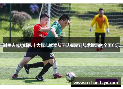 谢里夫成功球队十大标志解读从团队凝聚到战术智慧的全面启示