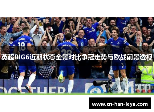 英超BIG6近期状态全景对比争冠走势与欧战前景透视 英超BIG6近期状态全景对比争冠走势与欧战前景透视
