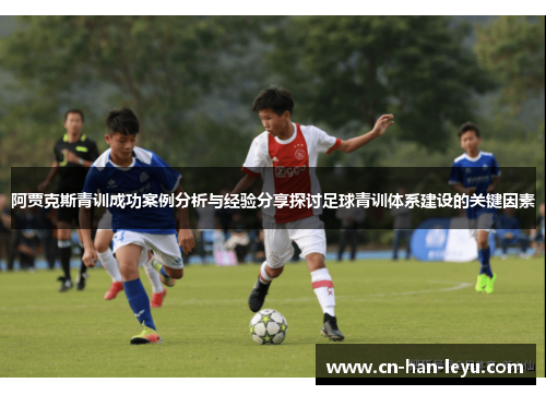 阿贾克斯青训成功案例分析与经验分享探讨足球青训体系建设的关键因素