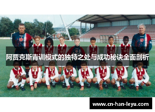 阿贾克斯青训模式的独特之处与成功秘诀全面剖析 阿贾克斯青训模式的独特之处与成功秘诀全面剖析