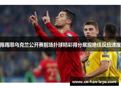 陈雨菲乌克兰公开赛前场扑球精彩得分展现绝佳反应速度 陈雨菲乌克兰公开赛前场扑球精彩得分展现绝佳反应速度