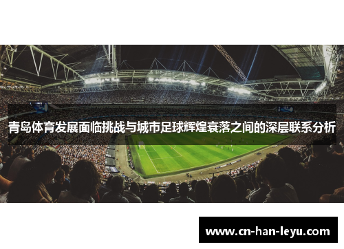 青岛体育发展面临挑战与城市足球辉煌衰落之间的深层联系分析 青岛体育发展面临挑战与城市足球辉煌衰落之间的深层联系分析