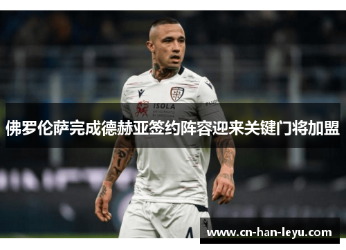 佛罗伦萨完成德赫亚签约阵容迎来关键门将加盟 佛罗伦萨完成德赫亚签约阵容迎来关键门将加盟