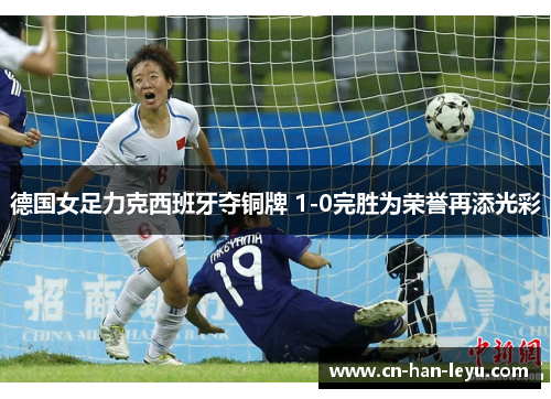 德国女足力克西班牙夺铜牌 1-0完胜为荣誉再添光彩 德国女足力克西班牙夺铜牌 1-0完胜为荣誉再添光彩