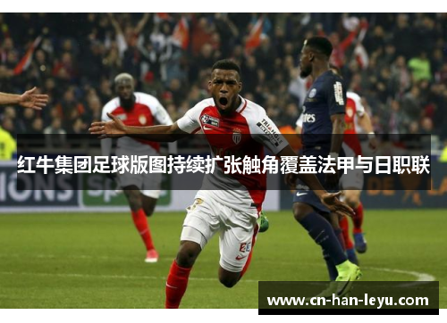 红牛集团足球版图持续扩张触角覆盖法甲与日职联