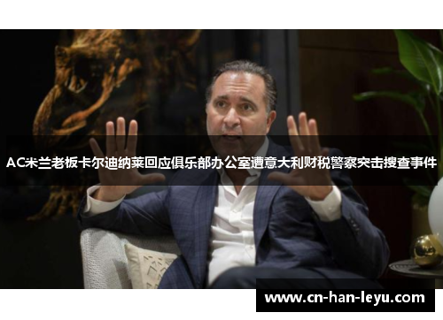 AC米兰老板卡尔迪纳莱回应俱乐部办公室遭意大利财税警察突击搜查事件